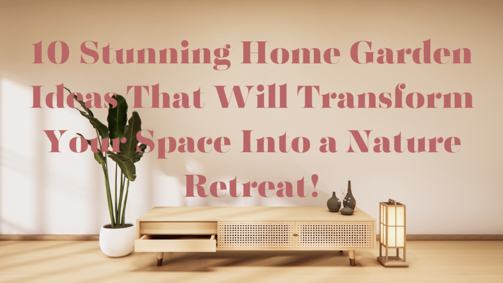 10 Stunning Home Garden Ideas That Will Transform Your Space Into a Nature Retreat!